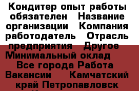 Кондитер-опыт работы обязателен › Название организации ­ Компания-работодатель › Отрасль предприятия ­ Другое › Минимальный оклад ­ 1 - Все города Работа » Вакансии   . Камчатский край,Петропавловск-Камчатский г.